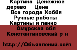 Картина “Денежное дерево“ › Цена ­ 5 000 - Все города Хобби. Ручные работы » Картины и панно   . Амурская обл.,Константиновский р-н